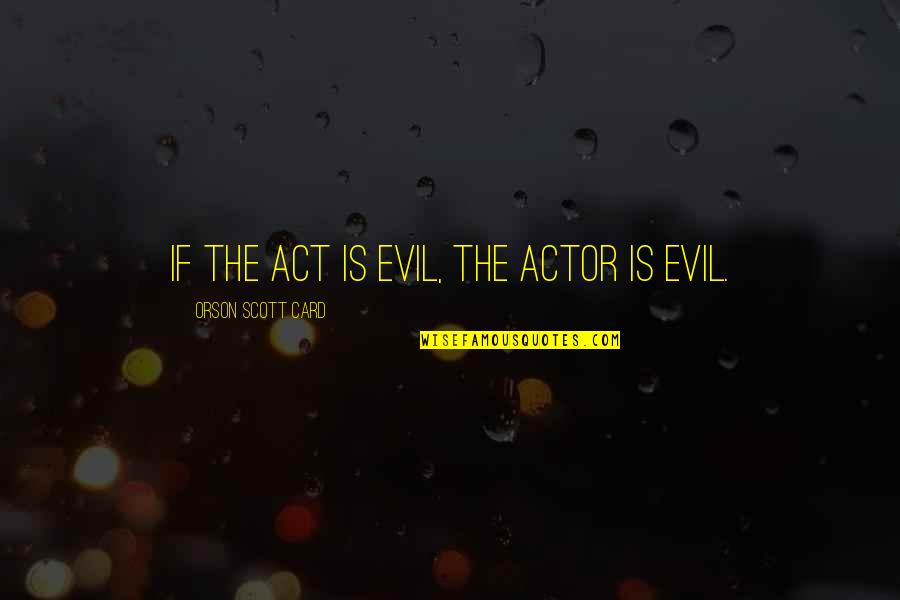 Progressing At Work Quotes By Orson Scott Card: If the act is evil, the actor is