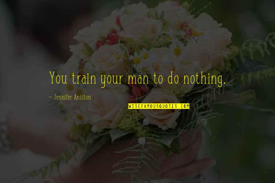 Progressiva Caseira Quotes By Jennifer Aniston: You train your man to do nothing.