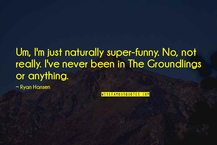 Progressiva Complexidade Quotes By Ryan Hansen: Um, I'm just naturally super-funny. No, not really.