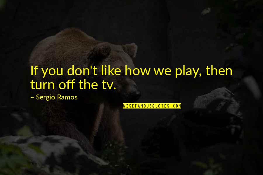 Progressive Car Ins Quotes By Sergio Ramos: If you don't like how we play, then Progressive Car Ins Quotes By Sergio Ramos: If you don't like how we play, then