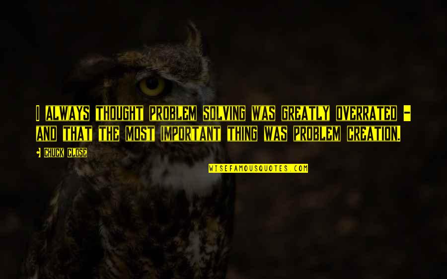 Progressive Educationren Quotes By Chuck Close: I always thought problem solving was greatly overrated Progressive Educationren Quotes By Chuck Close: I always thought problem solving was greatly overrated