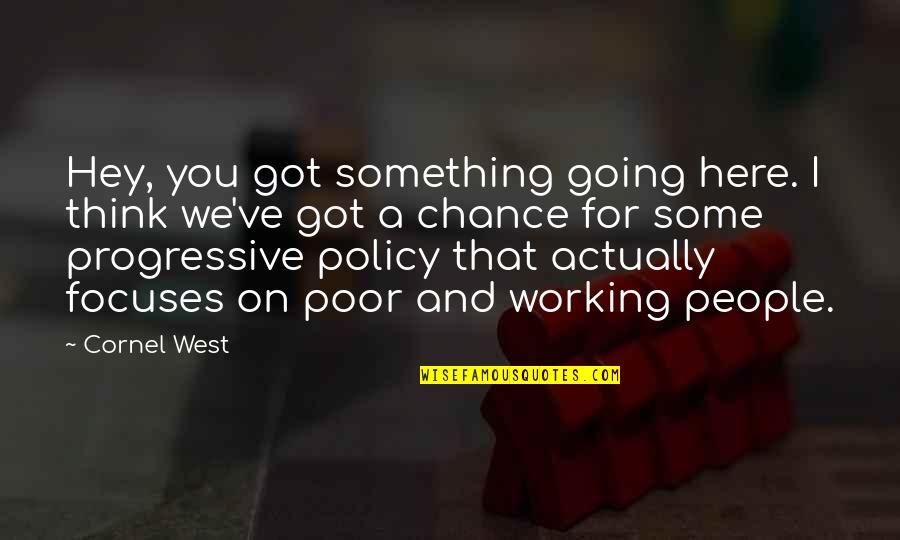 Progressive Policy Quotes By Cornel West: Hey, you got something going here. I think