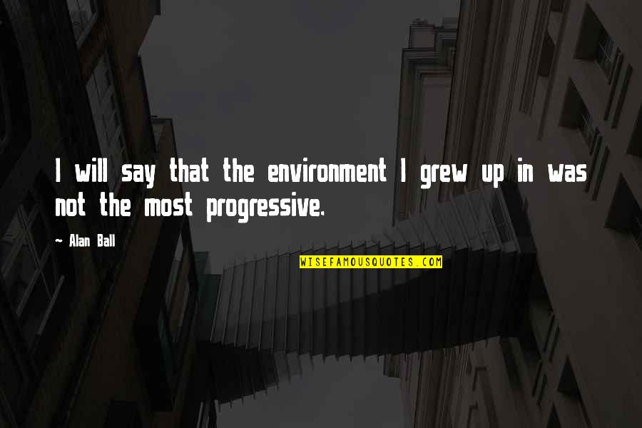 Progressive Quotes By Alan Ball: I will say that the environment I grew
