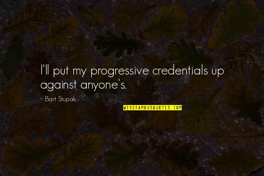 Progressive Quotes By Bart Stupak: I'll put my progressive credentials up against anyone's.