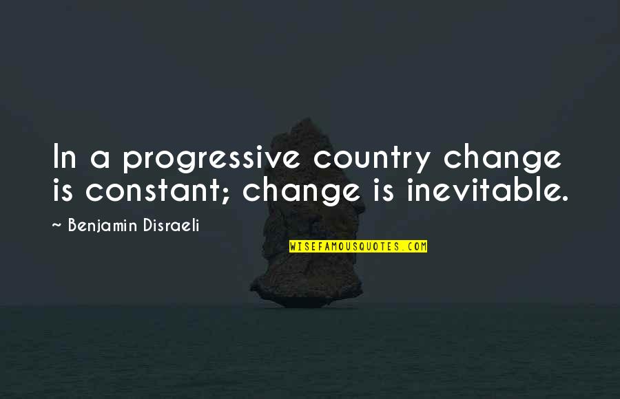 Progressive Quotes By Benjamin Disraeli: In a progressive country change is constant; change