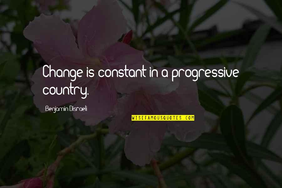 Progressive Quotes By Benjamin Disraeli: Change is constant in a progressive country.