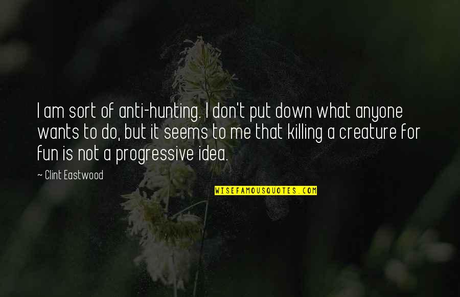 Progressive Quotes By Clint Eastwood: I am sort of anti-hunting. I don't put
