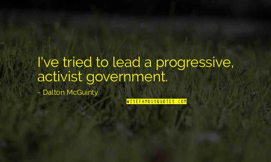 Progressive Quotes By Dalton McGuinty: I've tried to lead a progressive, activist government.