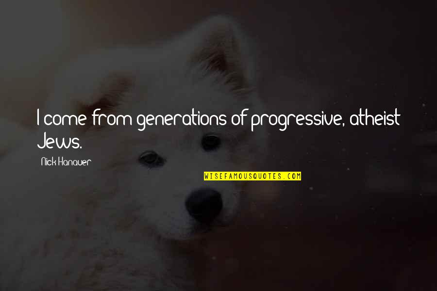 Progressive Quotes By Nick Hanauer: I come from generations of progressive, atheist Jews. Progressive Quotes By Nick Hanauer: I come from generations of progressive, atheist Jews.