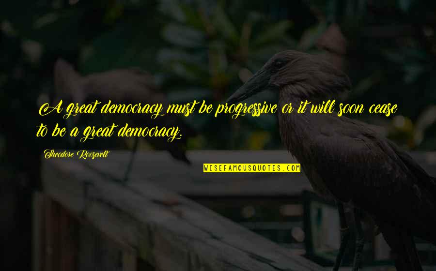 Progressive Quotes By Theodore Roosevelt: A great democracy must be progressive or it