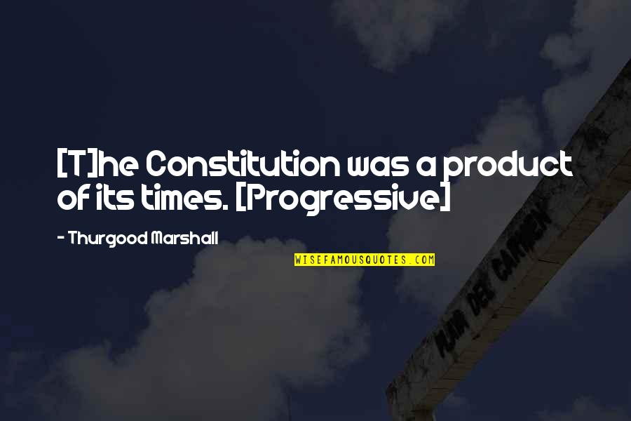 Progressive Quotes By Thurgood Marshall: [T]he Constitution was a product of its times.