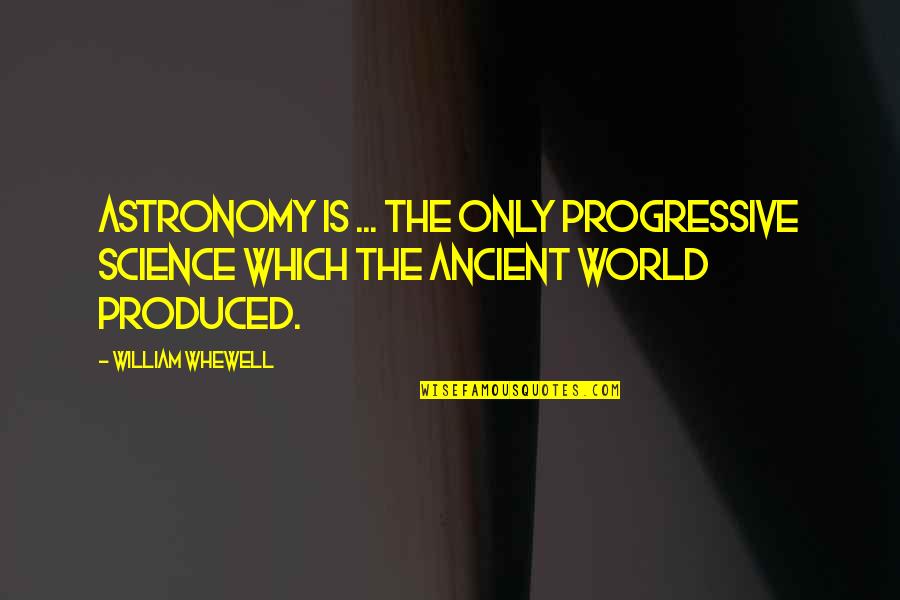 Progressive Quotes By William Whewell: Astronomy is ... the only progressive Science which