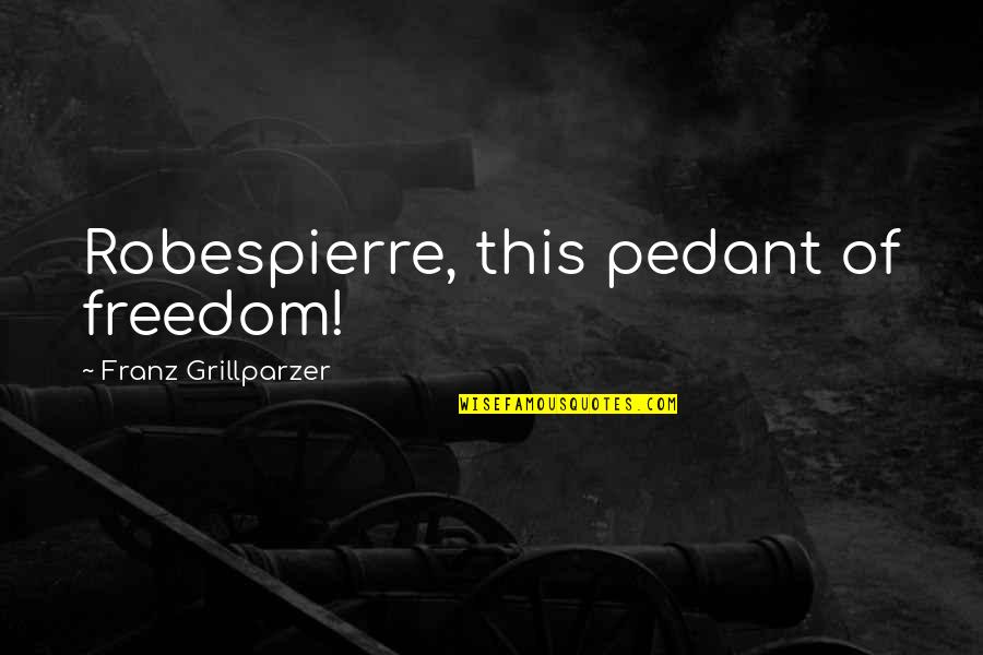 Progressive Saved Quotes By Franz Grillparzer: Robespierre, this pedant of freedom!