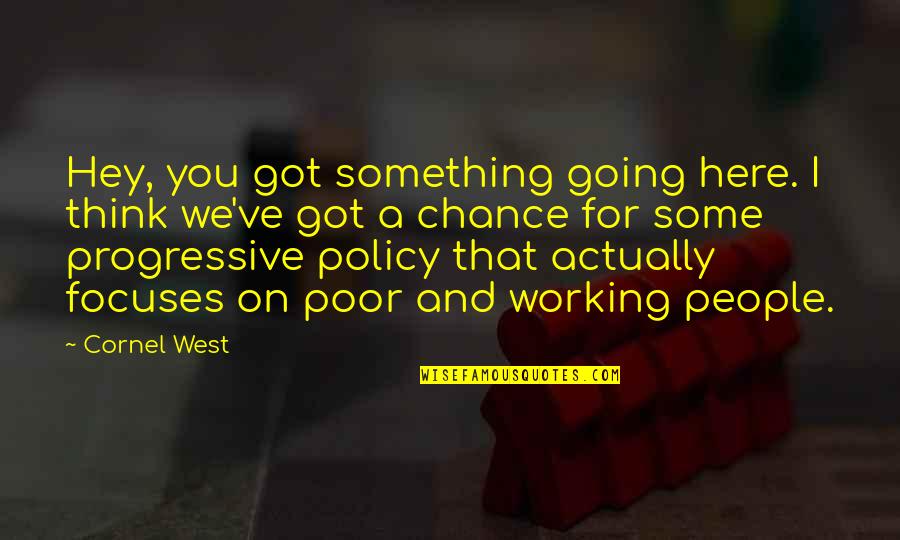 Progressive West Quotes By Cornel West: Hey, you got something going here. I think Progressive West Quotes By Cornel West: Hey, you got something going here. I think