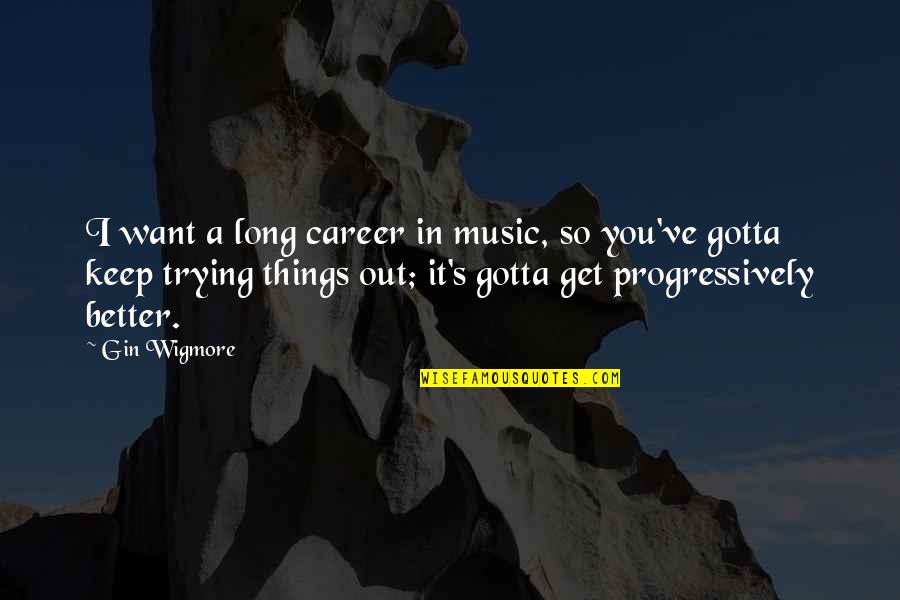 Progressively Quotes By Gin Wigmore: I want a long career in music, so