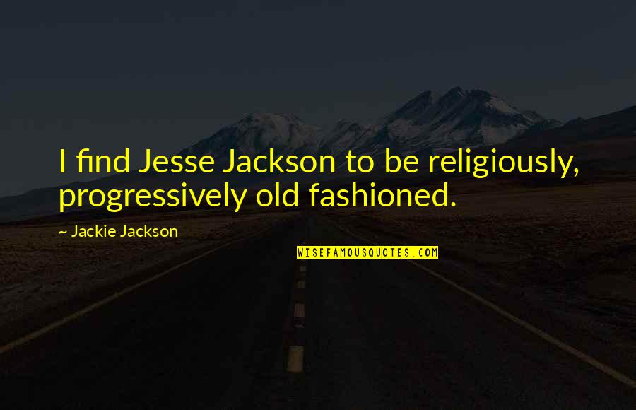Progressively Quotes By Jackie Jackson: I find Jesse Jackson to be religiously, progressively