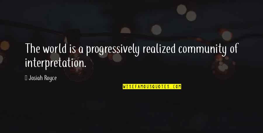 Progressively Quotes By Josiah Royce: The world is a progressively realized community of