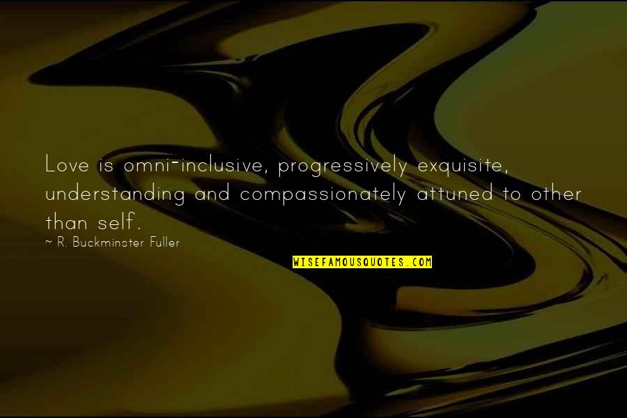 Progressively Quotes By R. Buckminster Fuller: Love is omni-inclusive, progressively exquisite, understanding and compassionately