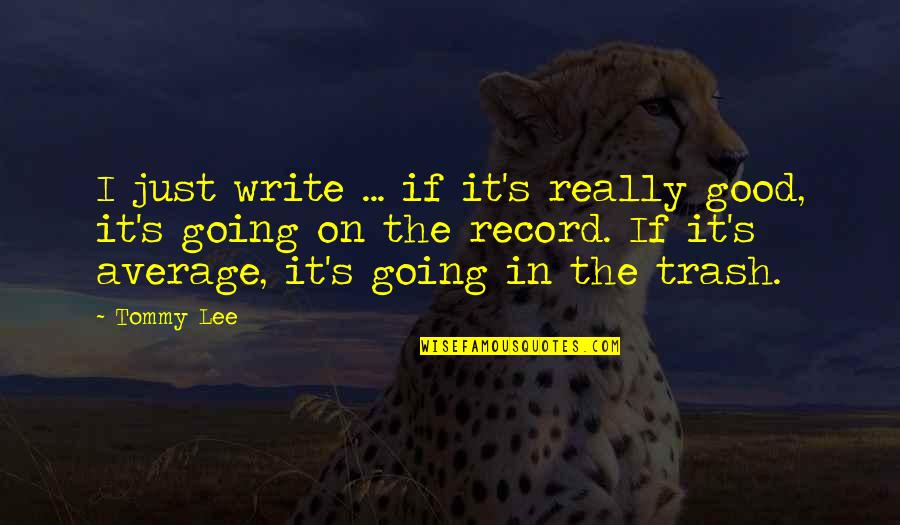 Progressively Responsible Experience Quotes By Tommy Lee: I just write ... if it's really good,