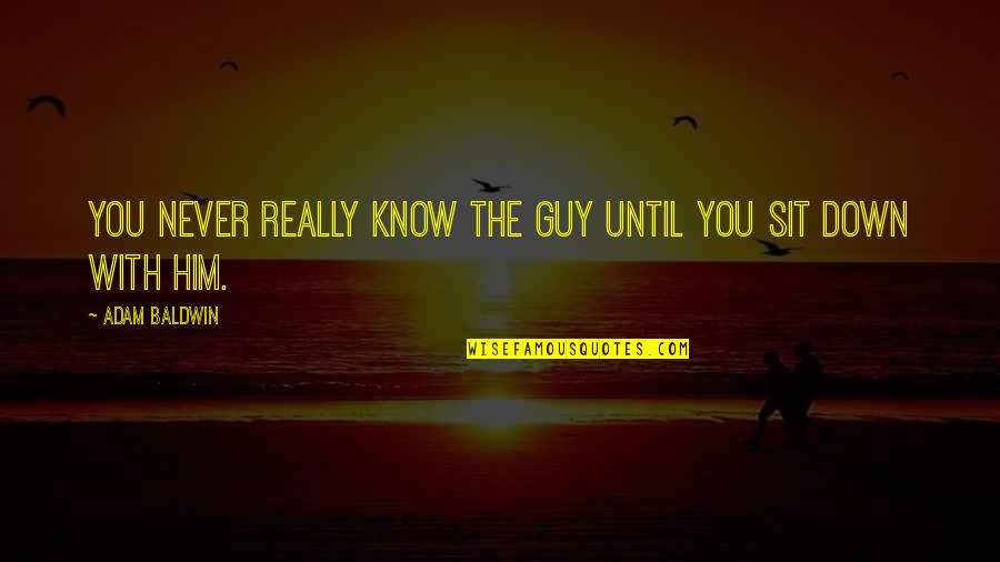 Progressivement Dictionnaire Quotes By Adam Baldwin: You never really know the guy until you Progressivement Dictionnaire Quotes By Adam Baldwin: You never really know the guy until you