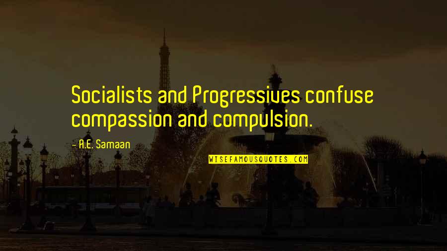 Progressives Quotes By A.E. Samaan: Socialists and Progressives confuse compassion and compulsion.