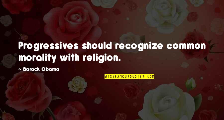 Progressives Quotes By Barack Obama: Progressives should recognize common morality with religion.