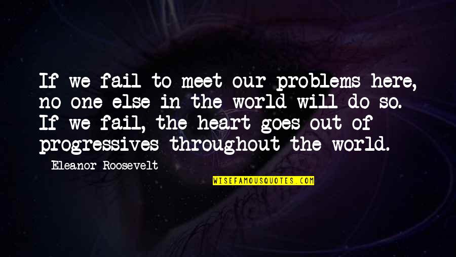 Progressives Quotes By Eleanor Roosevelt: If we fail to meet our problems here,