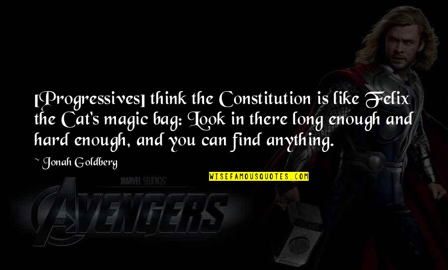 Progressives Quotes By Jonah Goldberg: [Progressives] think the Constitution is like Felix the