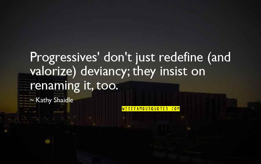 Progressives Quotes By Kathy Shaidle: Progressives' don't just redefine (and valorize) deviancy; they