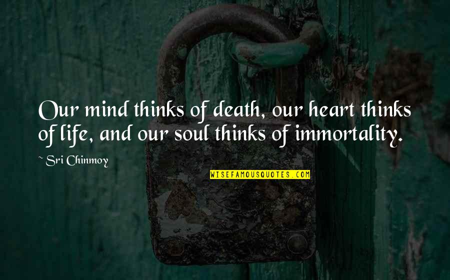 Progressivism Education Quotes By Sri Chinmoy: Our mind thinks of death, our heart thinks Progressivism Education Quotes By Sri Chinmoy: Our mind thinks of death, our heart thinks