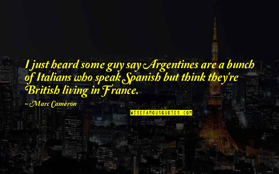Prohibicion De Despedir Quotes By Marc Cameron: I just heard some guy say Argentines are