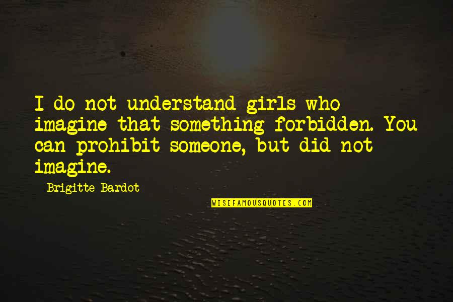 Prohibit Quotes By Brigitte Bardot: I do not understand girls who imagine that