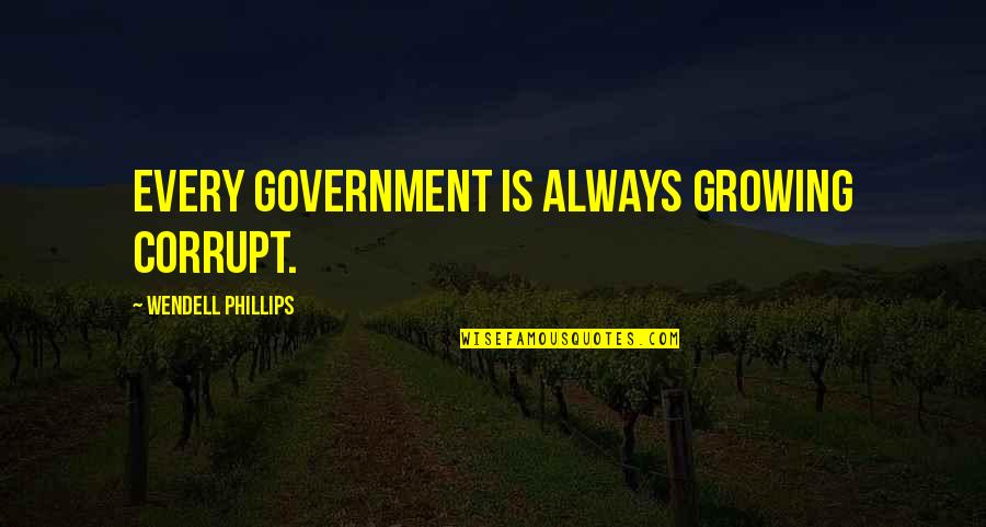 Prohibiting Free Quotes By Wendell Phillips: Every government is always growing corrupt.