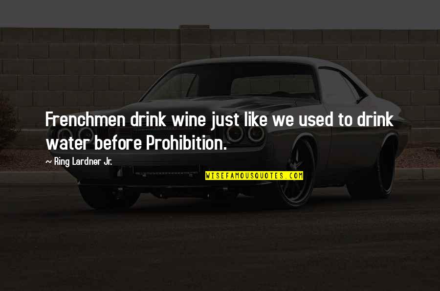 Prohibition Of Alcohol Quotes By Ring Lardner Jr.: Frenchmen drink wine just like we used to