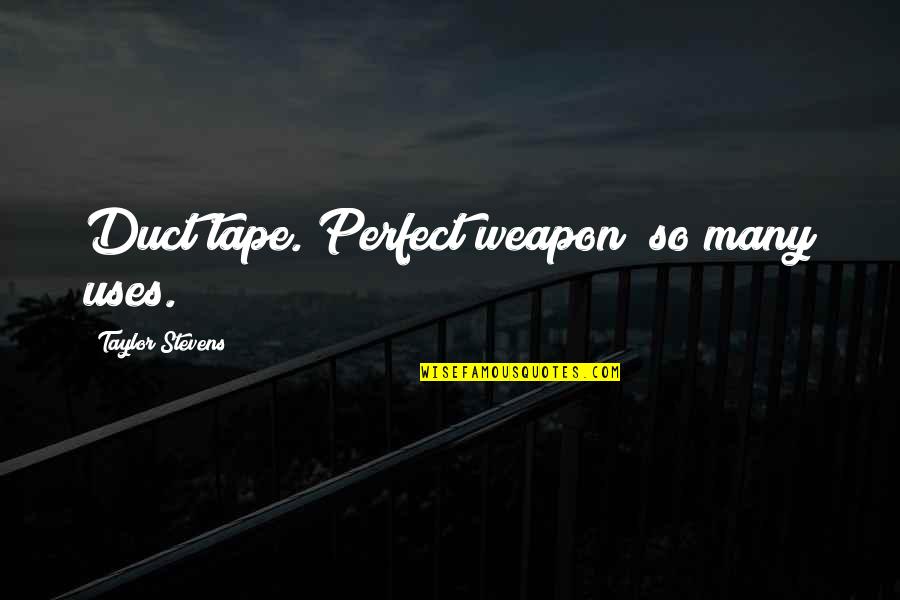Prohibitive Antonym Quotes By Taylor Stevens: Duct tape. Perfect weapon; so many uses. Prohibitive Antonym Quotes By Taylor Stevens: Duct tape. Perfect weapon; so many uses.