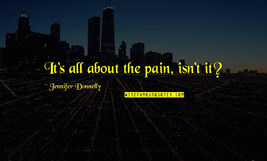 Prohibitorum Quotes By Jennifer Donnelly: It's all about the pain, isn't it?