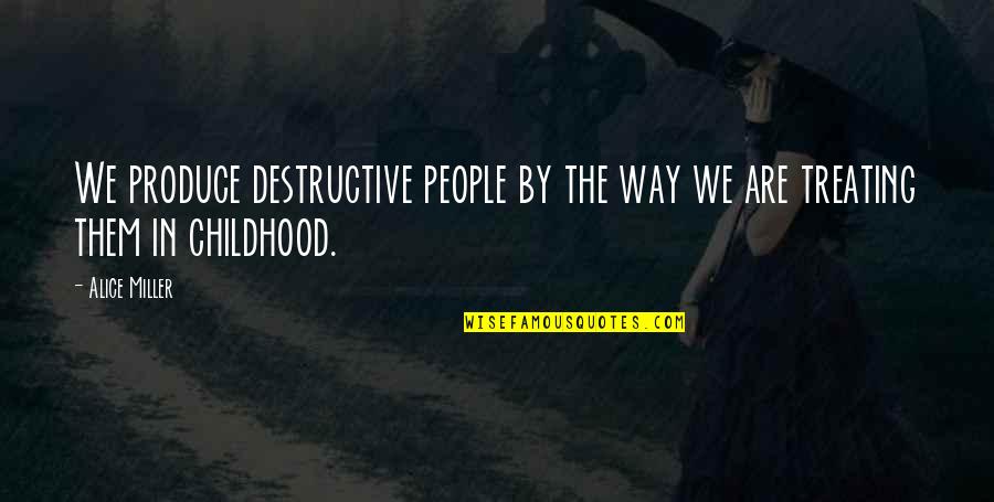Prohibitory Act Quotes By Alice Miller: We produce destructive people by the way we