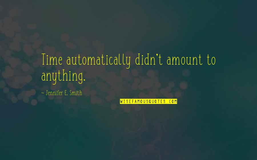 Prohome Quotes By Jennifer E. Smith: Time automatically didn't amount to anything. Prohome Quotes By Jennifer E. Smith: Time automatically didn't amount to anything.