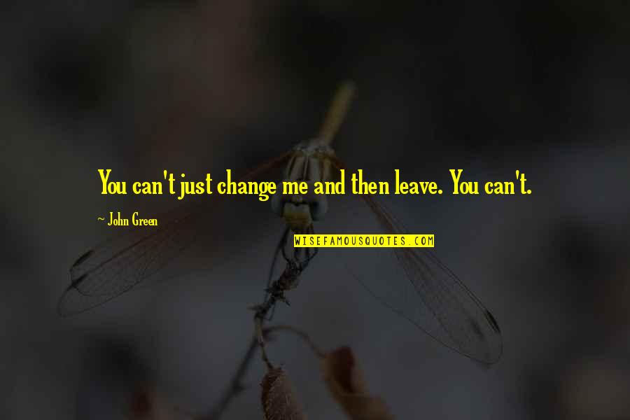 Prohome Quotes By John Green: You can't just change me and then leave. Prohome Quotes By John Green: You can't just change me and then leave.