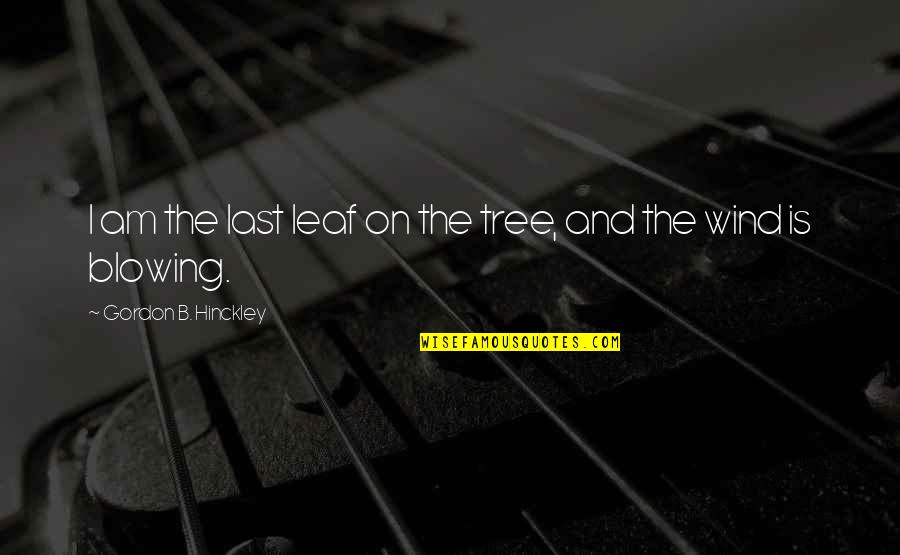 Prohpets Quotes By Gordon B. Hinckley: I am the last leaf on the tree,