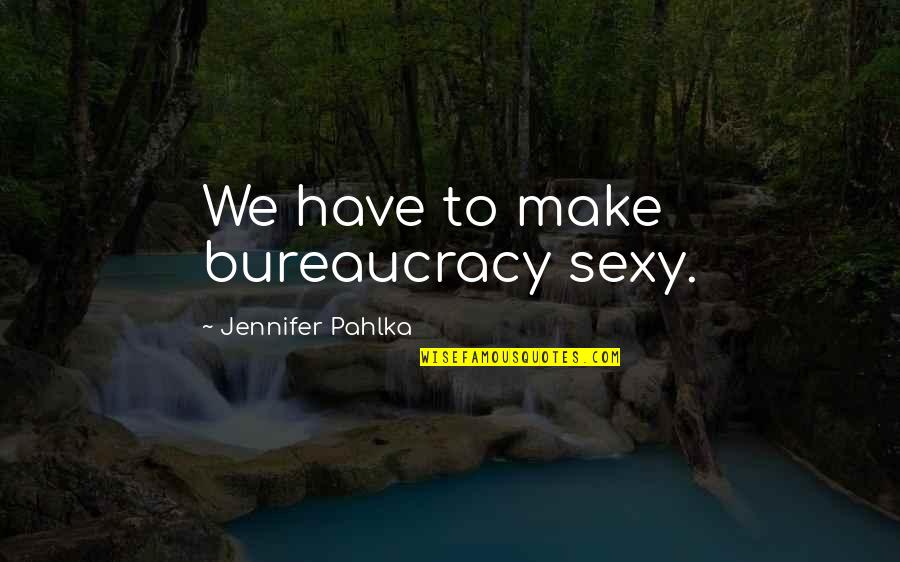 Prohrvanje Quotes By Jennifer Pahlka: We have to make bureaucracy sexy. Prohrvanje Quotes By Jennifer Pahlka: We have to make bureaucracy sexy.