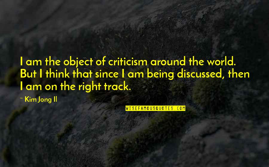 Proibida Pra Quotes By Kim Jong Il: I am the object of criticism around the Proibida Pra Quotes By Kim Jong Il: I am the object of criticism around the