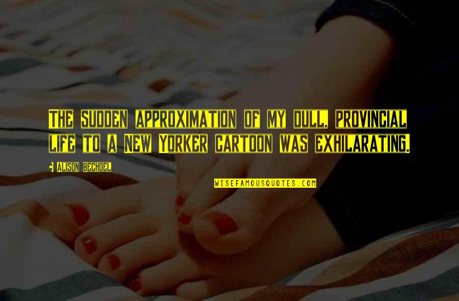 Proibido Sair Quotes By Alison Bechdel: The sudden approximation of my dull, provincial life Proibido Sair Quotes By Alison Bechdel: The sudden approximation of my dull, provincial life