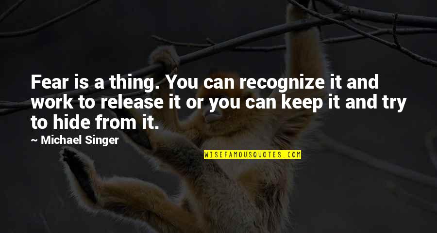 Proidence Quotes By Michael Singer: Fear is a thing. You can recognize it