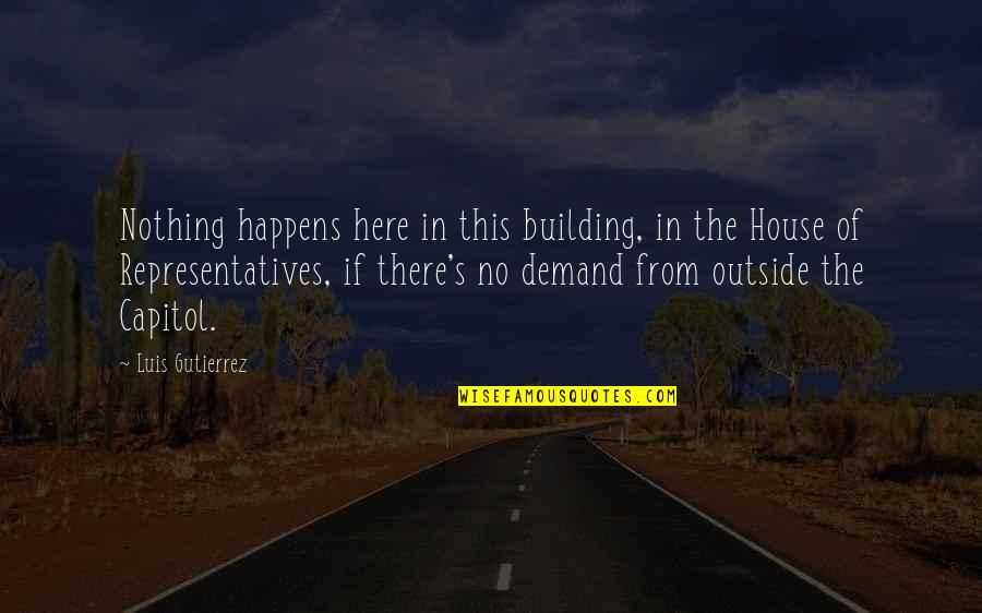 Proiettare Quotes By Luis Gutierrez: Nothing happens here in this building, in the Proiettare Quotes By Luis Gutierrez: Nothing happens here in this building, in the