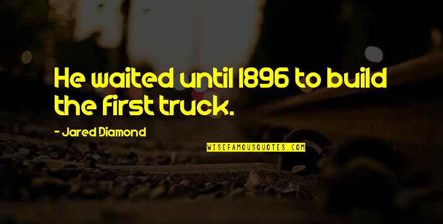 Proinsias Cassidy Quotes By Jared Diamond: He waited until 1896 to build the first Proinsias Cassidy Quotes By Jared Diamond: He waited until 1896 to build the first