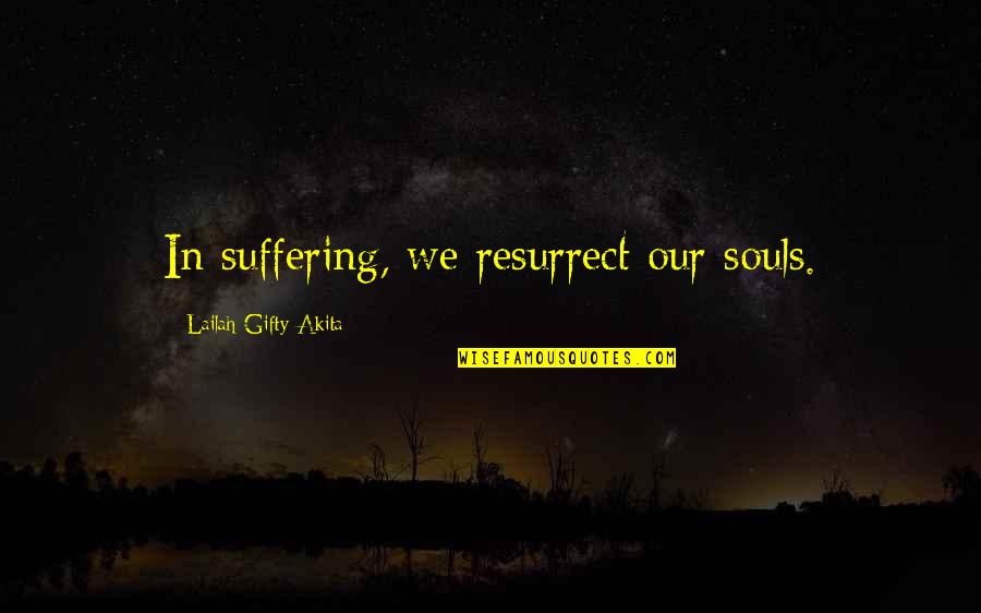 Project Estimation Quotes By Lailah Gifty Akita: In suffering, we resurrect our souls.