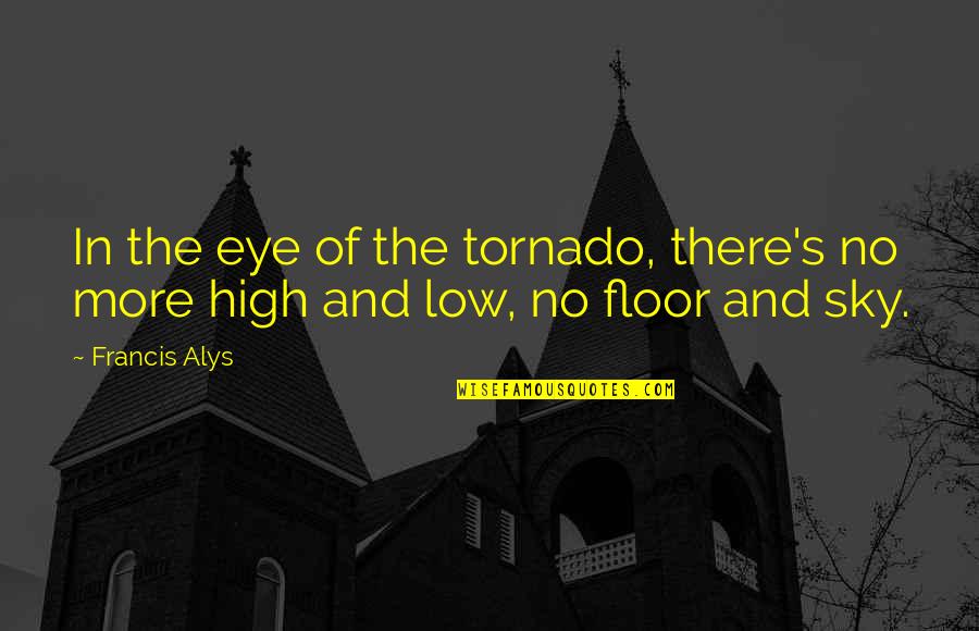 Project Healthy Quotes By Francis Alys: In the eye of the tornado, there's no