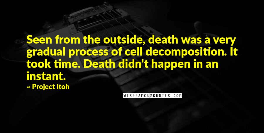 Project Itoh quotes: Seen from the outside, death was a very gradual process of cell decomposition. It took time. Death didn't happen in an instant.