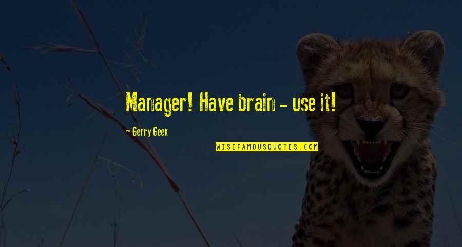 Project Management Leadership Quotes By Gerry Geek: Manager! Have brain - use it!